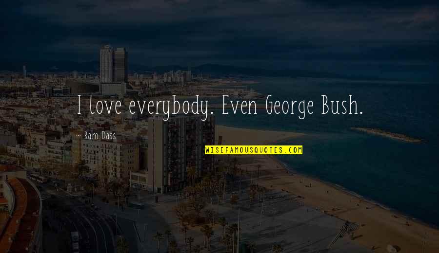Love Ram Dass Quotes By Ram Dass: I love everybody. Even George Bush.
