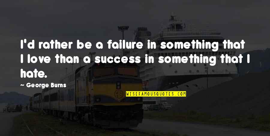 Love Rather Than Hate Quotes By George Burns: I'd rather be a failure in something that