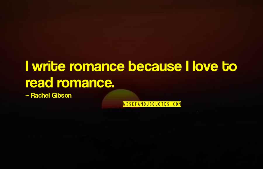 Love Read Quotes By Rachel Gibson: I write romance because I love to read