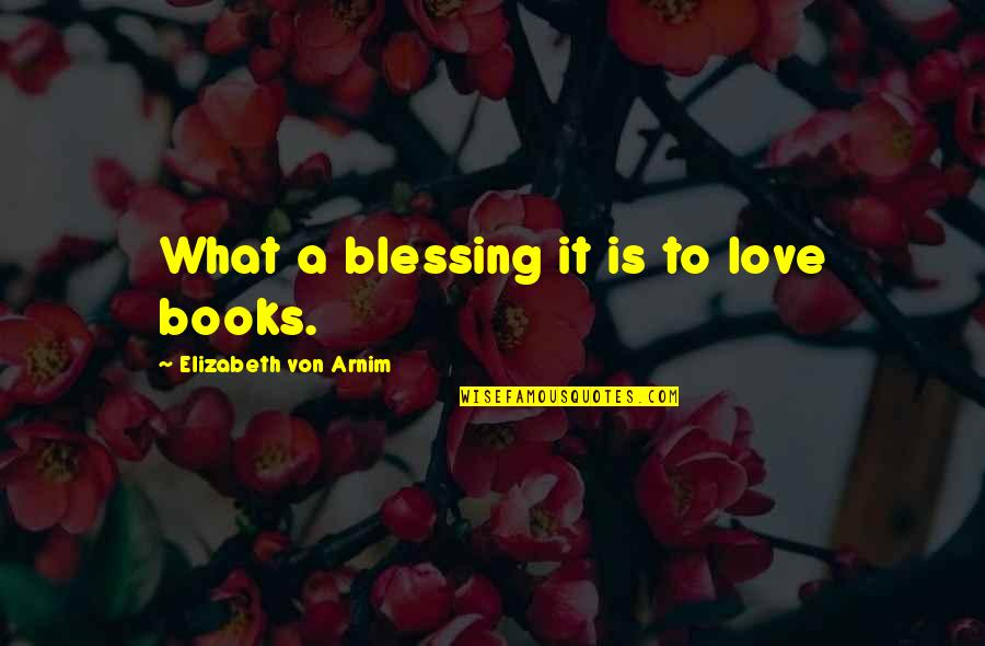 Love Reading Books Quotes By Elizabeth Von Arnim: What a blessing it is to love books.