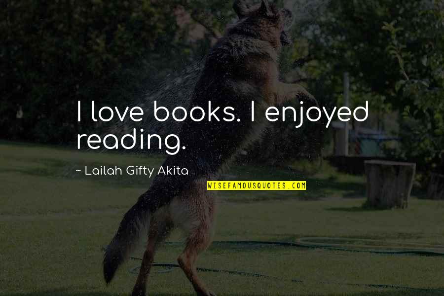 Love Reading Books Quotes By Lailah Gifty Akita: I love books. I enjoyed reading. Love Reading Books Quotes By Lailah Gifty Akita: I love books. I enjoyed reading.