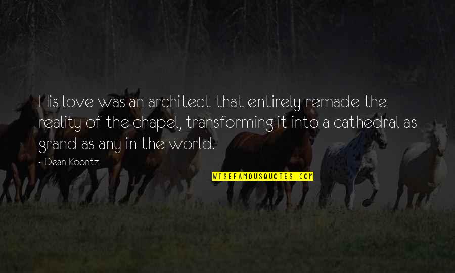Love Reality Quotes By Dean Koontz: His love was an architect that entirely remade Love Reality Quotes By Dean Koontz: His love was an architect that entirely remade