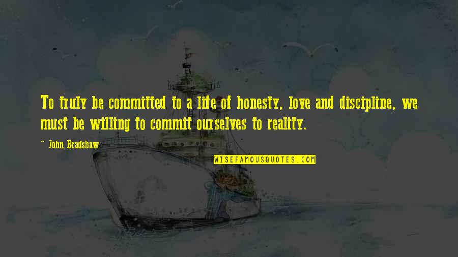 Love Reality Quotes By John Bradshaw: To truly be committed to a life of Love Reality Quotes By John Bradshaw: To truly be committed to a life of