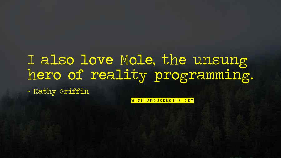 Love Reality Quotes By Kathy Griffin: I also love Mole, the unsung hero of