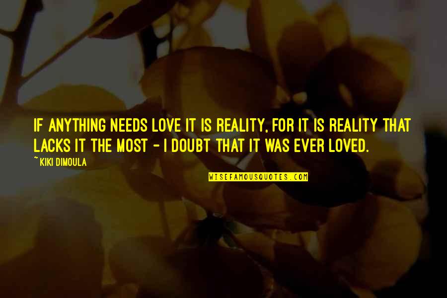 Love Reality Quotes By Kiki Dimoula: If anything needs love it is reality, for Love Reality Quotes By Kiki Dimoula: If anything needs love it is reality, for