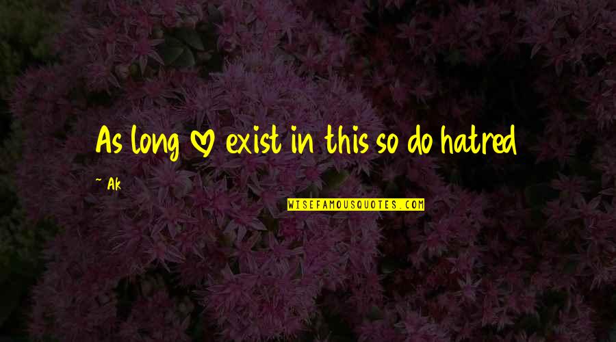 Love Really Exist Quotes By Ak: As long love exist in this so do Love Really Exist Quotes By Ak: As long love exist in this so do