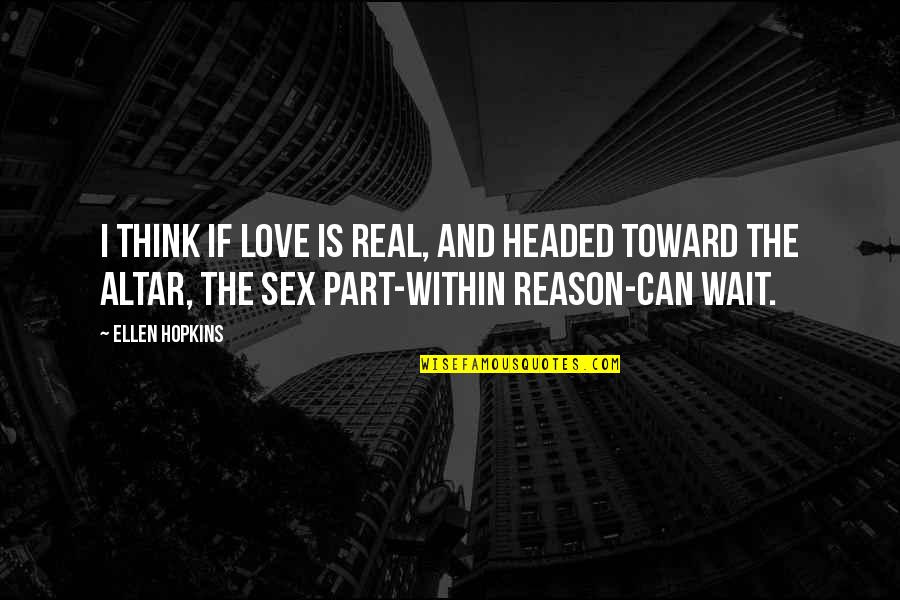 Love Reason Quotes By Ellen Hopkins: I think if love is real, and headed