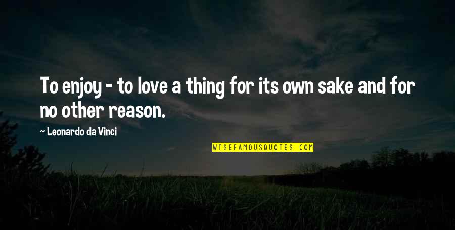 Love Reason Quotes By Leonardo Da Vinci: To enjoy - to love a thing for