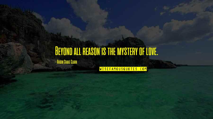 Love Reason Quotes By Robin Craig Clark: Beyond all reason is the mystery of love.