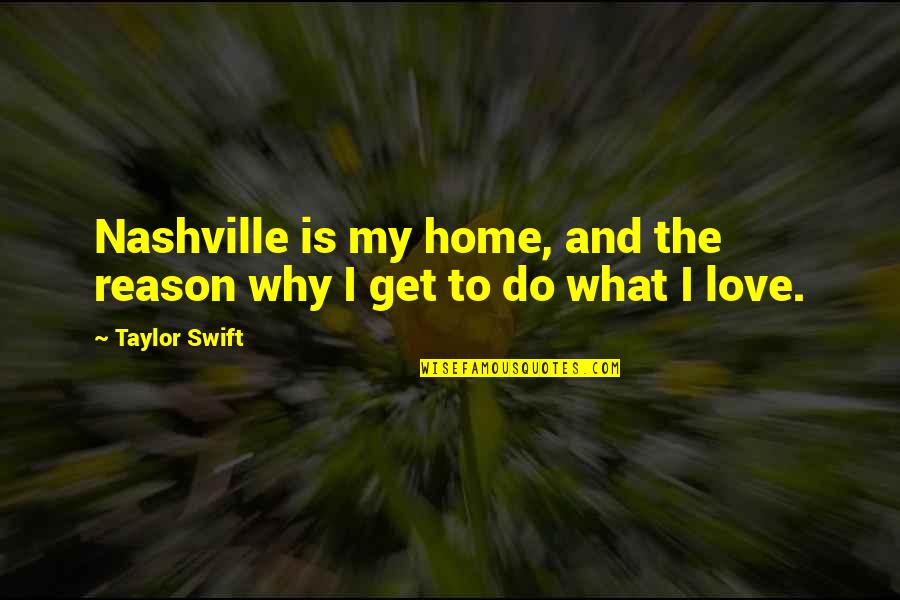 Love Reason Quotes By Taylor Swift: Nashville is my home, and the reason why