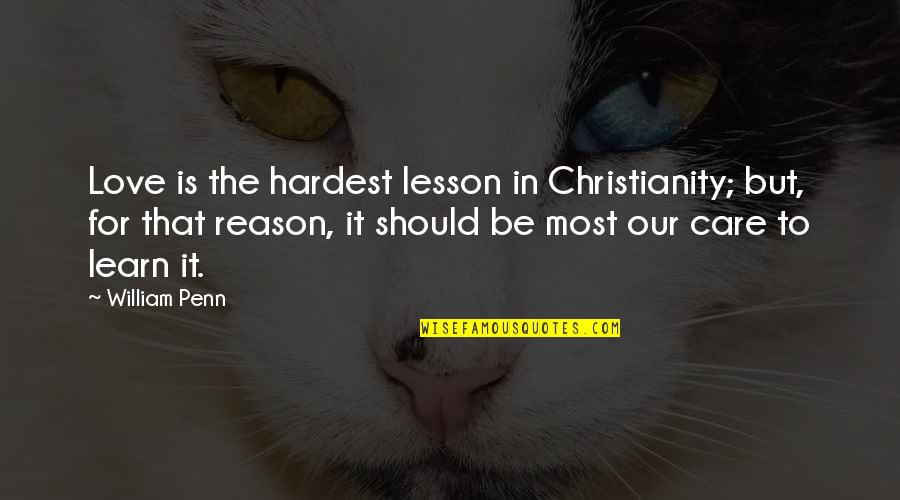 Love Reason Quotes By William Penn: Love is the hardest lesson in Christianity; but,