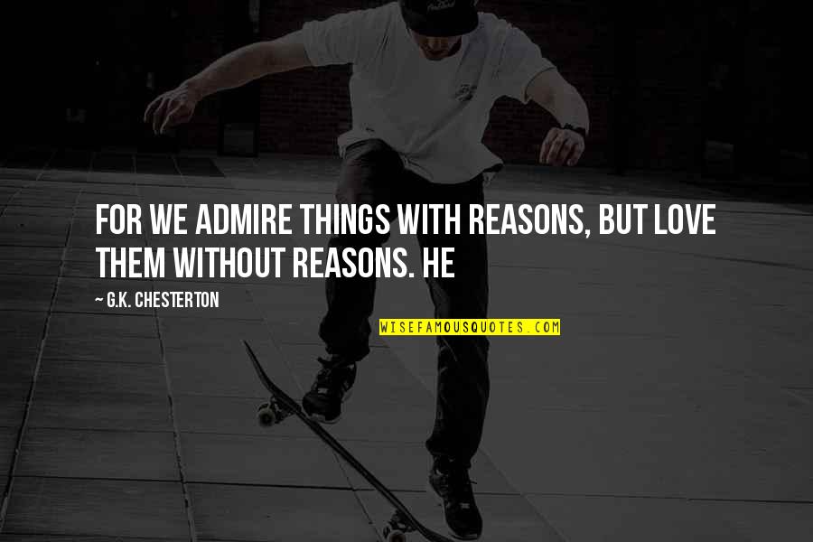 Love Reasons Quotes By G.K. Chesterton: for we admire things with reasons, but love