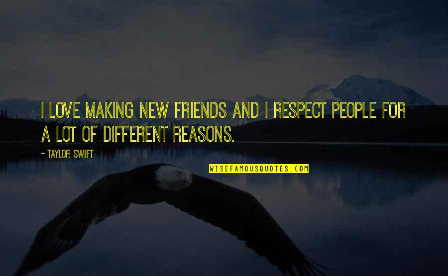 Love Reasons Quotes By Taylor Swift: I love making new friends and I respect