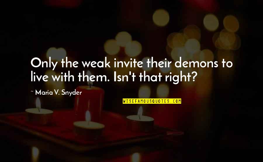 Love Rebuilding Quotes By Maria V. Snyder: Only the weak invite their demons to live
