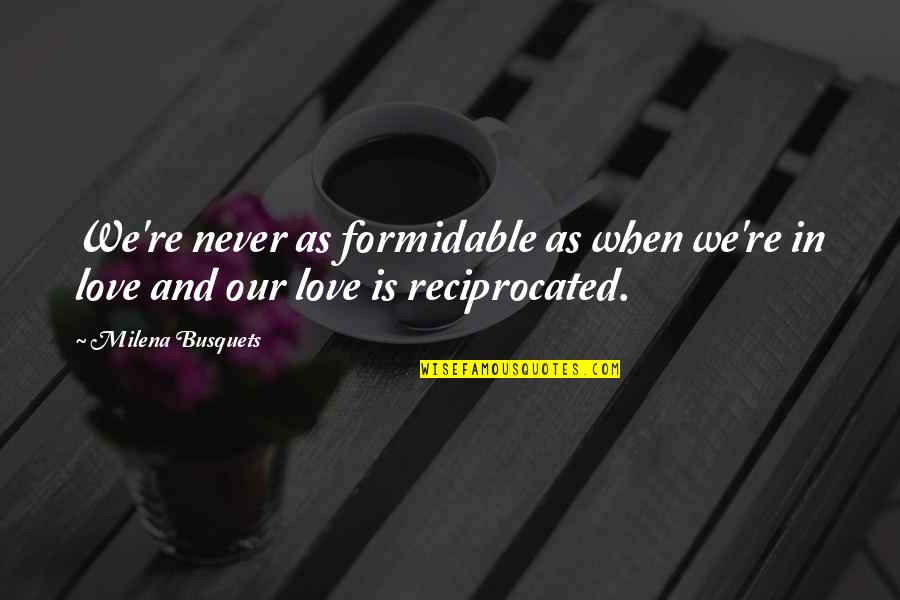 Love Reciprocated Quotes By Milena Busquets: We're never as formidable as when we're in