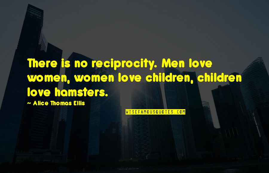 Love Reciprocity Quotes By Alice Thomas Ellis: There is no reciprocity. Men love women, women Love Reciprocity Quotes By Alice Thomas Ellis: There is no reciprocity. Men love women, women