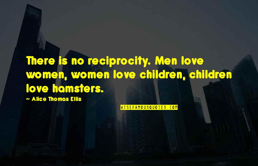 Love Reciprocity Quotes By Alice Thomas Ellis: There is no reciprocity. Men love women, women