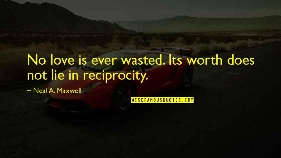 Love Reciprocity Quotes By Neal A. Maxwell: No love is ever wasted. Its worth does
