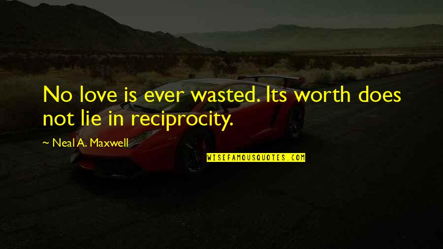 Love Reciprocity Quotes By Neal A. Maxwell: No love is ever wasted. Its worth does Love Reciprocity Quotes By Neal A. Maxwell: No love is ever wasted. Its worth does