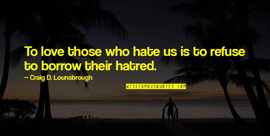 Love Refuse Quotes By Craig D. Lounsbrough: To love those who hate us is to