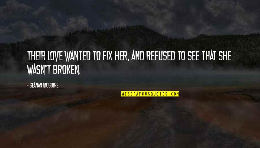 Love Refused Quotes By Seanan McGuire: Their love wanted to fix her, and refused