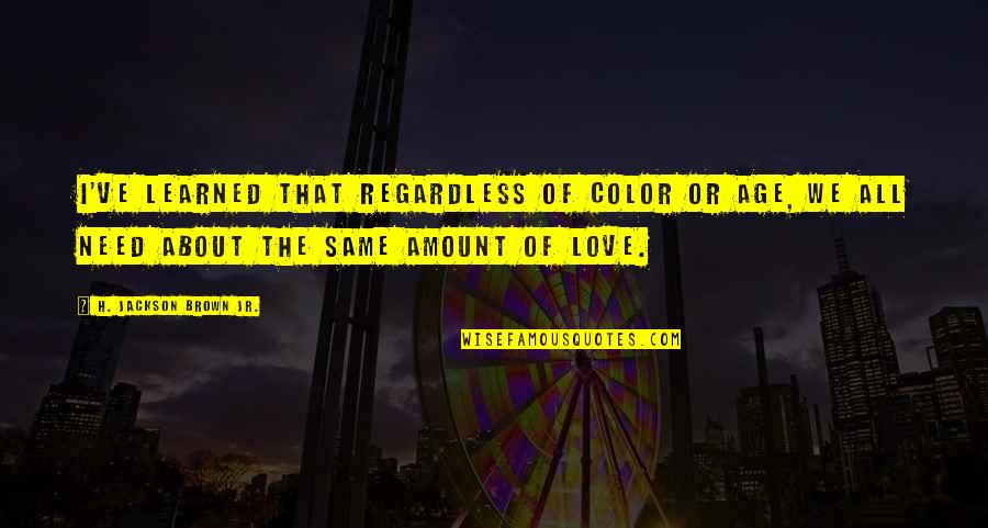 Love Regardless Of Age Quotes By H. Jackson Brown Jr.: I've learned that regardless of color or age,