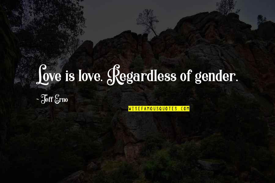 Love Regardless Of Gender Quotes By Jeff Erno: Love is love. Regardless of gender. Love Regardless Of Gender Quotes By Jeff Erno: Love is love. Regardless of gender.