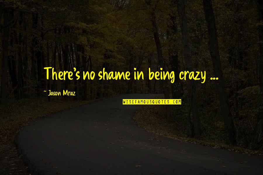 Love Reggae Quotes By Jason Mraz: There's no shame in being crazy ...