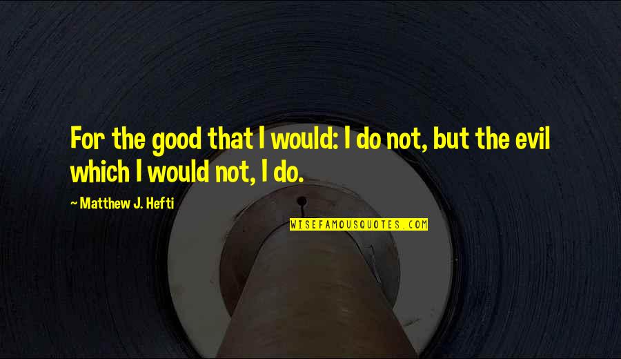 Love Relationship Regret Quotes By Matthew J. Hefti: For the good that I would: I do