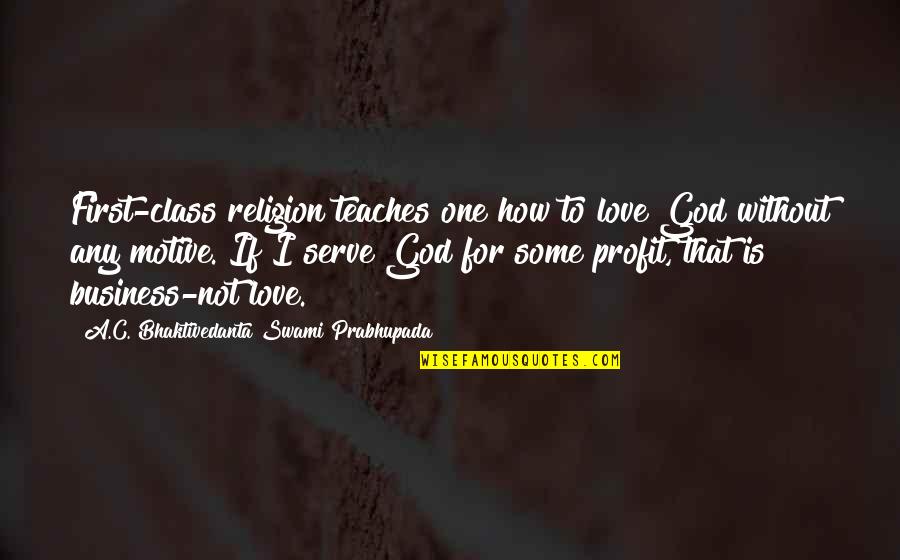 Love Religion Quotes By A.C. Bhaktivedanta Swami Prabhupada: First-class religion teaches one how to love God