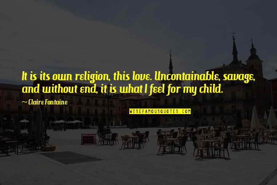 Love Religion Quotes By Claire Fontaine: It is its own religion, this love. Uncontainable,
