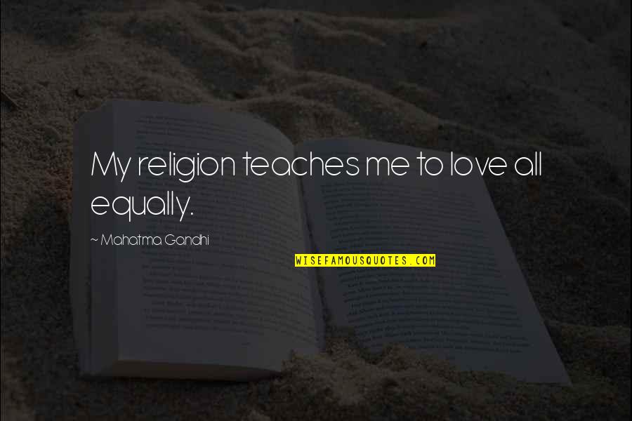 Love Religion Quotes By Mahatma Gandhi: My religion teaches me to love all equally.