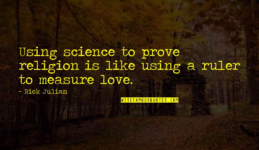 Love Religion Quotes By Rick Julian: Using science to prove religion is like using