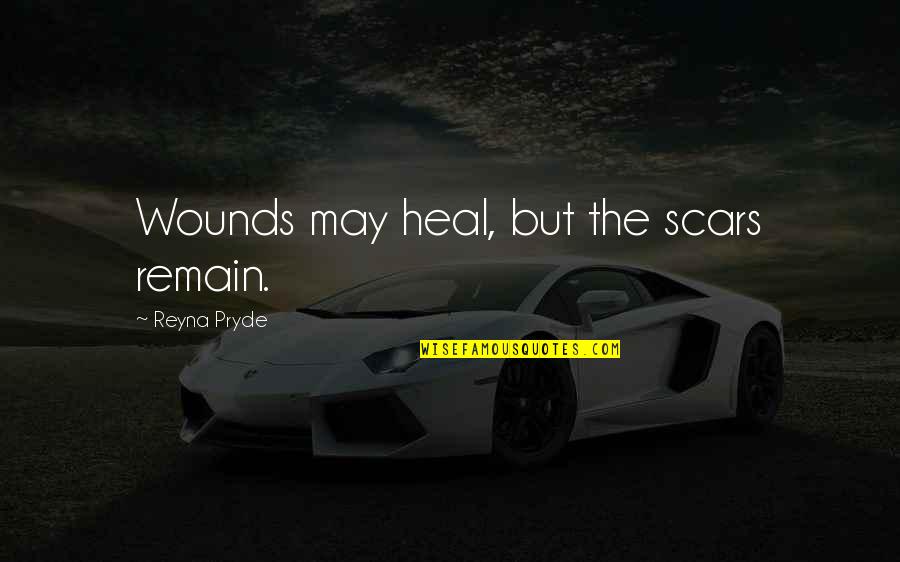 Love Remain Quotes By Reyna Pryde: Wounds may heal, but the scars remain.