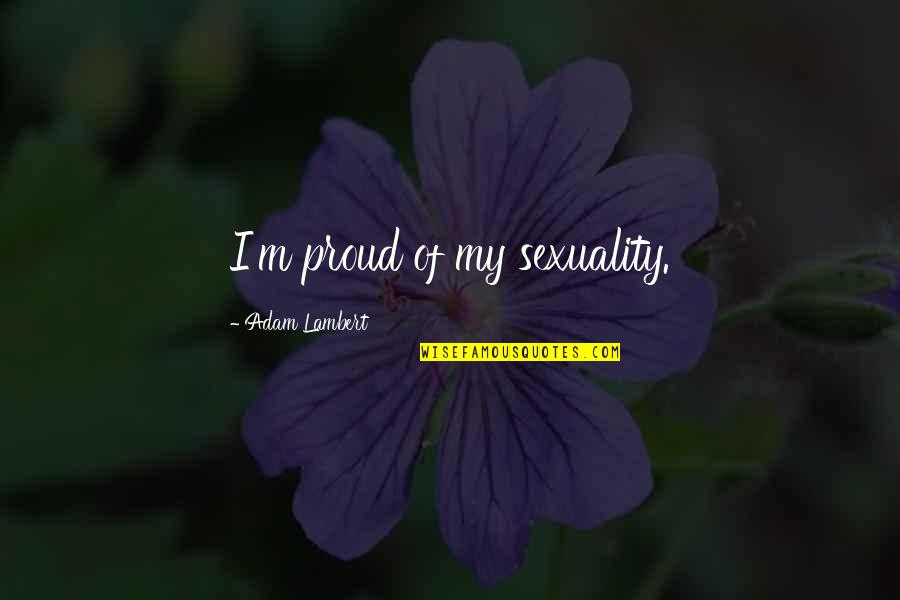 Love Remains The Same Quotes By Adam Lambert: I'm proud of my sexuality. Love Remains The Same Quotes By Adam Lambert: I'm proud of my sexuality.