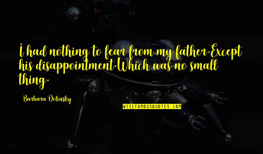 Love Remains The Same Quotes By Barbara Delinsky: I had nothing to fear from my father.Except Love Remains The Same Quotes By Barbara Delinsky: I had nothing to fear from my father.Except