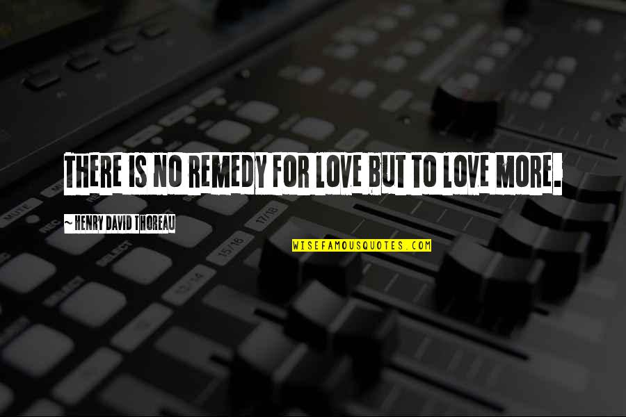 Love Remedy Quotes By Henry David Thoreau: There is no remedy for love but to