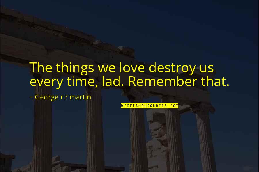 Love Remember Quotes By George R R Martin: The things we love destroy us every time,