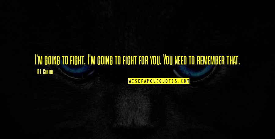 Love Remember Quotes By R.L. Griffin: I'm going to fight. I'm going to fight