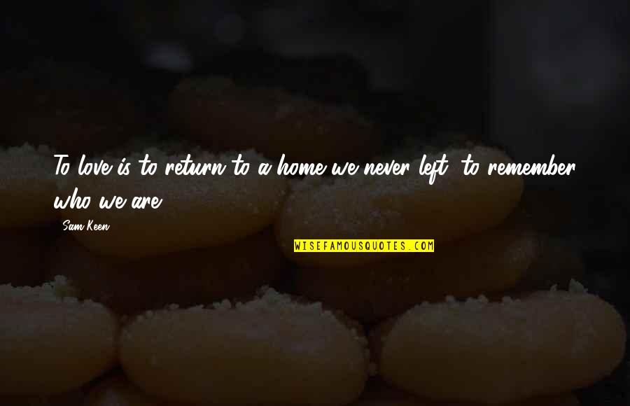 Love Remember Quotes By Sam Keen: To love is to return to a home