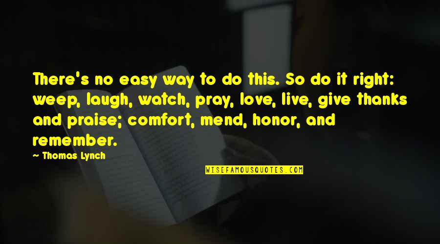 Love Remember Quotes By Thomas Lynch: There's no easy way to do this. So