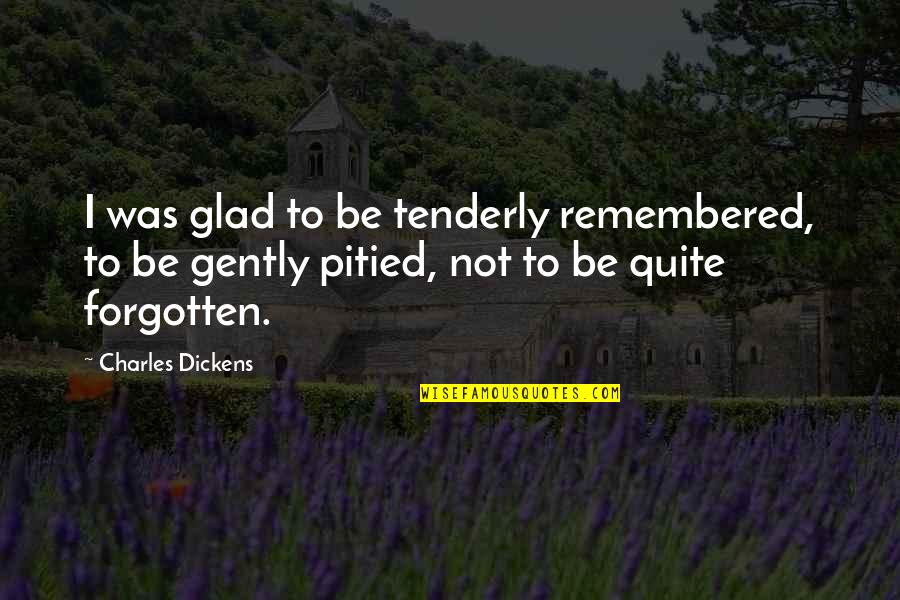 Love Remembered Quotes By Charles Dickens: I was glad to be tenderly remembered, to