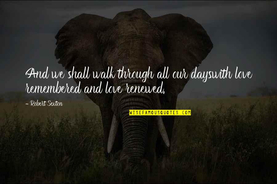 Love Remembered Quotes By Robert Sexton: And we shall walk through all our dayswith