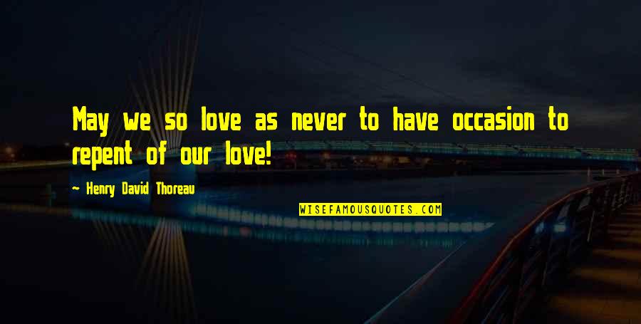 Love Repent Quotes By Henry David Thoreau: May we so love as never to have