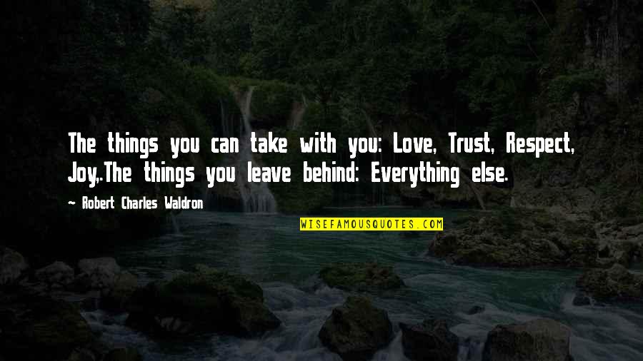 Love Respect And Trust Quotes By Robert Charles Waldron: The things you can take with you: Love,