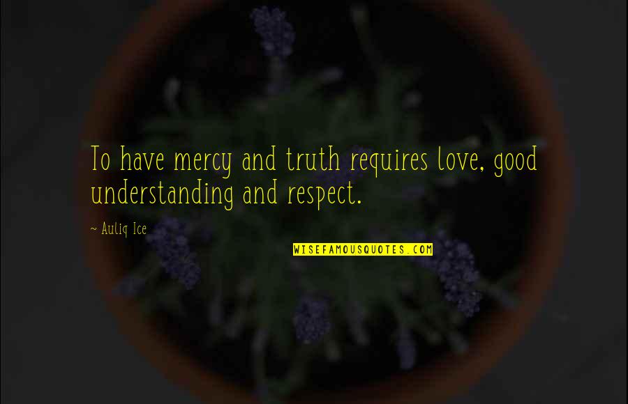 Love Respect Quotes By Auliq Ice: To have mercy and truth requires love, good