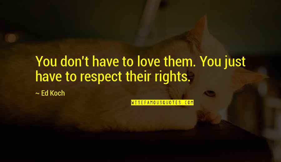 Love Respect Quotes By Ed Koch: You don't have to love them. You just