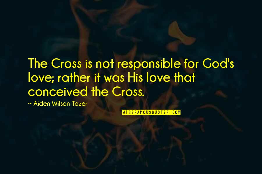 Love Responsible Quotes By Aiden Wilson Tozer: The Cross is not responsible for God's love;