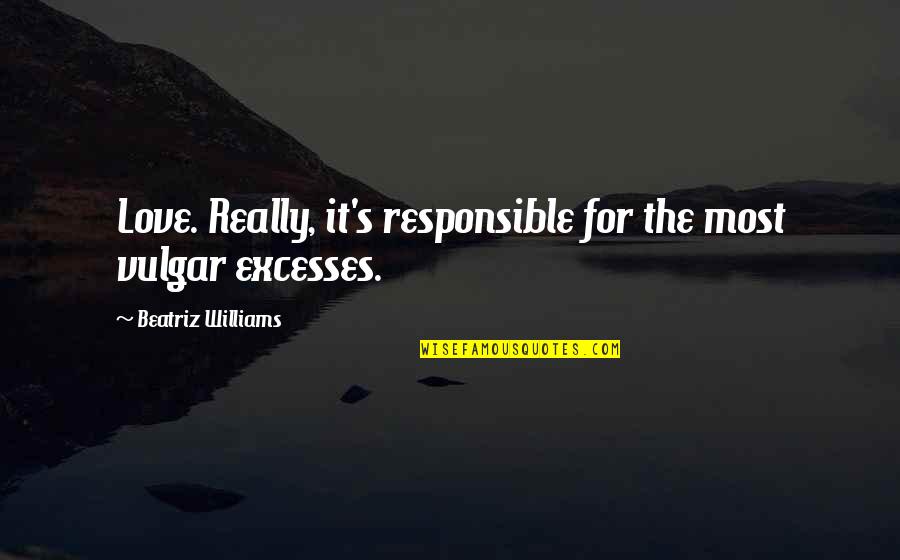 Love Responsible Quotes By Beatriz Williams: Love. Really, it's responsible for the most vulgar