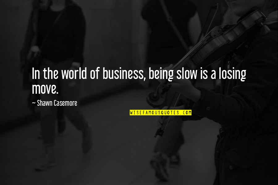 Love Restored Quotes By Shawn Casemore: In the world of business, being slow is